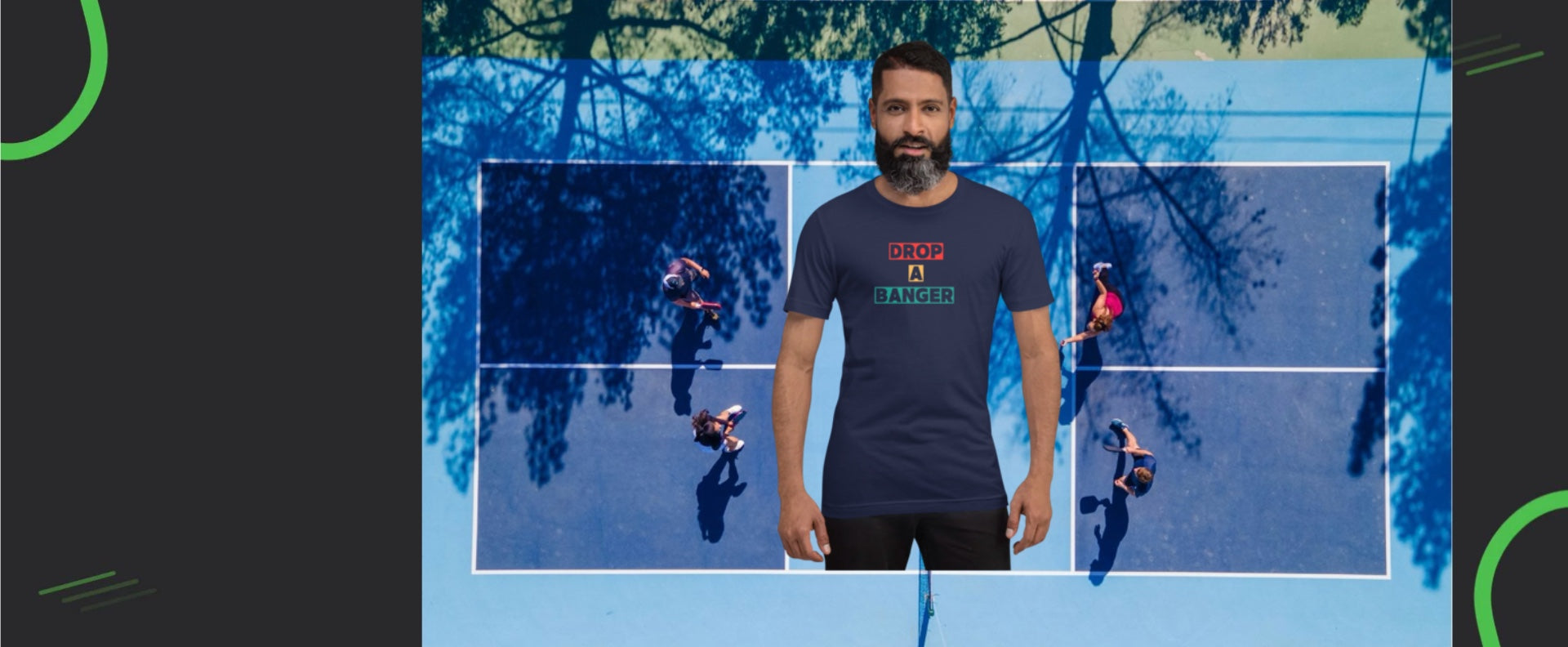 Collection called Pickleball Slogan Tees with a cool image from above of a pickleball court with 4 people and superimposed on it is a guy wearing a tee that says:Drop a Banger